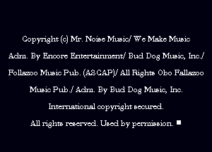 Copyright (0) Mr. Noise Musid We Make Music
Adm. By Enoom Enmtainmmtl Bud Dog Music, Inc!
170115.300 Music Pub. (ASCAPV All Rights Obo 175115.300

Music PubJ Adm. By Bud Dog Music, Inc.
Inmn'onsl copyright Banned.

All rights named. Used by pmm'ssion. I