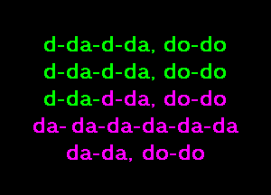 d-da-d-da, do-do
d-da-d-da, do-do
d-da-d-da, do-do
da- da-da-da-da-da
da-da, do-do