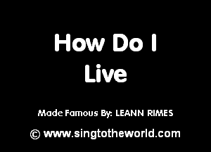Hcaw M) II
Live

Made Famous Byz LEANN RIMES

(z) www.singtotheworld.com