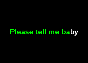 Please tell me baby
