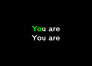 You are
You are