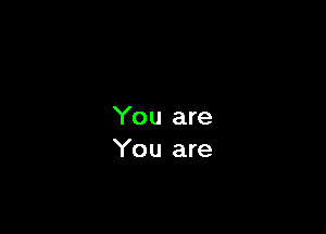 You are
You are