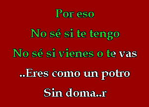 Por eso

No x si te tengo

No Si) Si vienes 0 te vas
..Eres como un potro

Sin d0ma..r