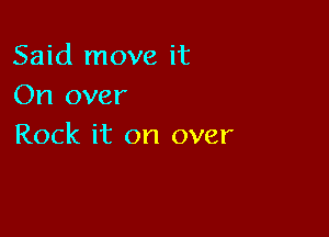 Said move it
On over

Rock it on over