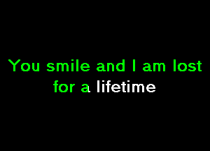 You smile and I am lost

for a lifetime