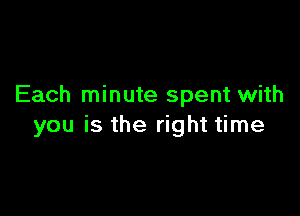 Each minute spent with

you is the right time