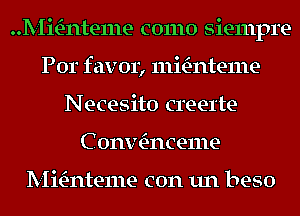 anteme como Siempre-
Por favor, lllmnteme
Necesito creerte
C 0nv n1ce1ne

anteme con un beso