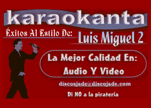 iii a ran 0 k a m a
,ixiigazlliii'llo mi Luis Miguel 2

(La Meier Caiidad En

Audio Y Video x

discnummdjgsaimamm
Di ID a la pirakria
