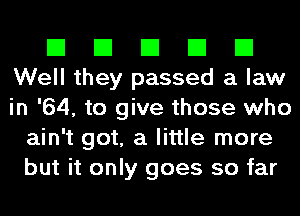 El El El El El
Well they passed a law
in '64, to give those who

ain't got, a little more
but it only goes so far