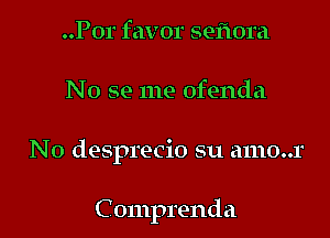 ..P01' favor seflora

No se me ofenda

N0 desprecio su amo..r

Comprenda