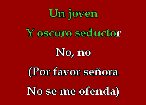 Un joven

Y osauo seductor
No, no
(Por favor sefwra

No se me ofenda)