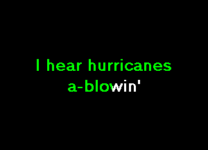 I hear hurricanes

a-blowin'