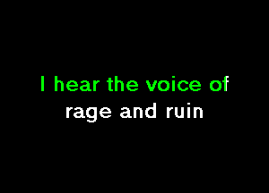 I hear the voice of

rage and ruin