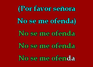 (Por favor sefmra
No se me ofenda)
No se me ofenda

N 0 se me ofenda

No se me ofenda l