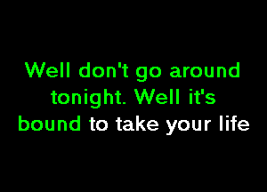 Well don't go around

tonight. Well it's
bound to take your life