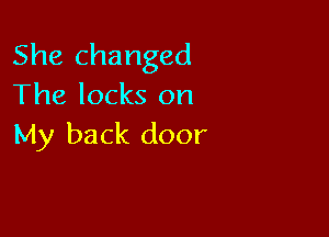 She changed
The locks on

My back door