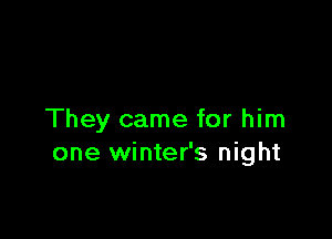 They came for him
one winter's night