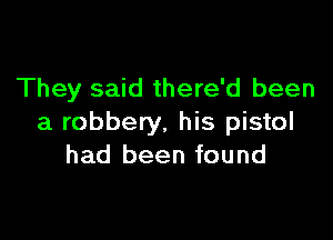 They said there'd been

a robbery, his pistol
had been found