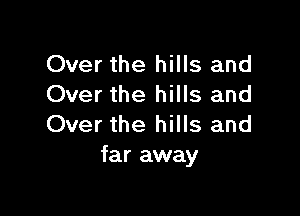 Over the hills and
Over the hills and

Over the hills and
far away