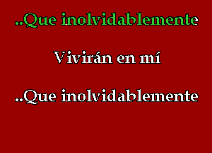 ..Que inolvidablemente
V ivirein en mi

..Que inolvidablemente