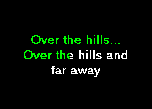 Over the hills...

Over the hills and
far away