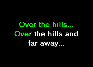Over the hills...

Over the hills and
far away...