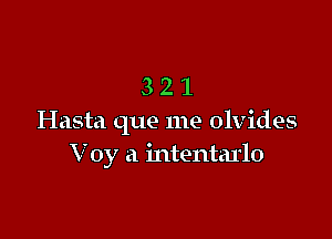 321

Hasta que me olvides
V'oy a intentarlo