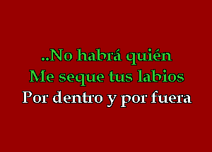 ..N0 habrei quial

Me seque tus labios
P01. dentro y por fuera