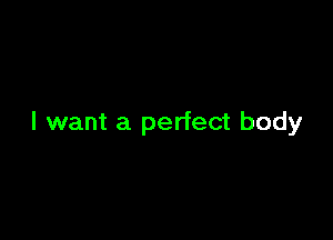 I want a perfect body