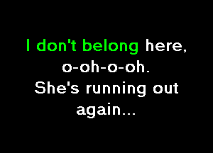 I don't belong here,
o-oh-o-oh.

She's running out
again...