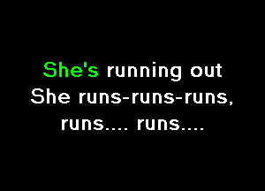 She's running out

She runs-runs-runs,
runs.... runs....