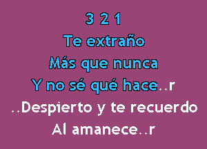 3 2 1
Te extrafmo
M35 que nunca

Y no 5 qu hace..r
..Despierto y te recuerdo
Al amanece..r