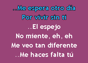 ..Me espera otro dia
Por vivir sin ti
..El espejo

No miente. eh, eh
Me veo tan diferente
..Me haces falta tL'I