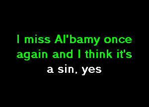 I miss Al'bamy once

again and I think it's
a sin, yes