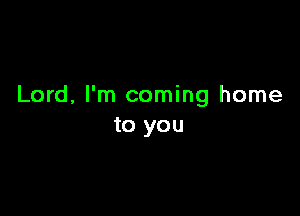 Lord, I'm coming home

to you