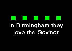 DDDDD

In Birmingham they
love the Gov'nor