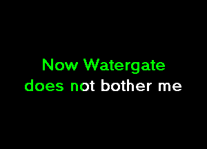 Now Wate rg ate

does not bother me