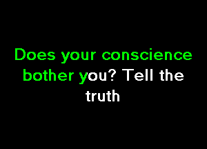 Does your conscience

bother you? Tell the
truth