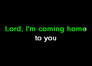 Lord, I'm coming home

to you