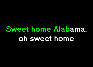 Sweet home Alabama,

oh sweet home