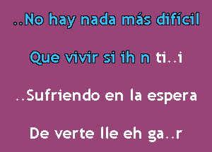 ..No hay nada mas dificil

Que vivir si ih n ti..i

..Sufriendo en la espera

De verte lle eh ga..r