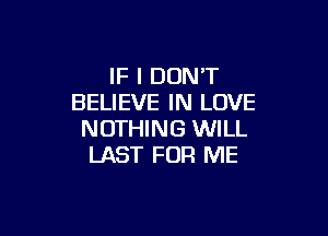 IF I DON'T
BELIEVE IN LOVE

NOTHING WILL
LAST FOR ME