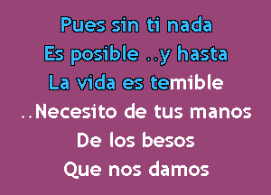 Pues sin ti nada
Es posible ..y hasta
La Vida es temible
..Necesito de tus manos
De los besos

Que nos damos l