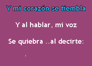 Y mi corazdm se tiembla

Y al hablar, mi voz

Se quiebra ..al decirtez