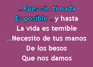 ..Pues sin ti nada
Es posible ..y hasta
La Vida es temible
..Necesito de tus manos
De los besos

Que nos damos l