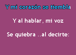 Y mi corazdm se tiembla

Y al hablar, mi voz

Se quiebra ..al decirtez