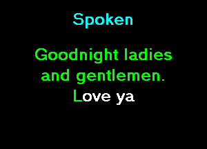 Spoken

Goodnight ladies

and gentlemen.
Love ya