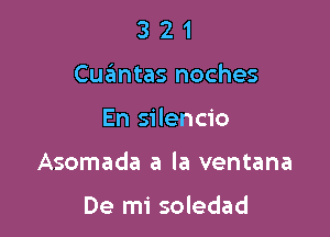 3 2 1
Cuantas noches

En silencio

Asomada a la ventana

De mi soledad