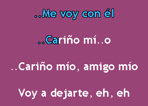 ..Me voy con Gil
..Caririo mi..o

..Carmo mio, amigo mio

Voy a dejarte, eh, eh