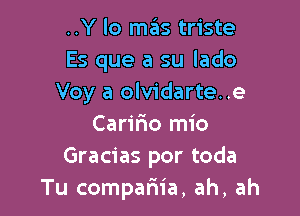 ..Y lo mas triste
Es que a su lado
Voy a olvidarte..e

Carifio mio
Gracias por toda
Tu compariia, ah, ah